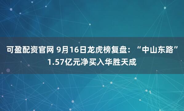 可盈配资官网 9月16日龙虎榜复盘：“中山东路”1.57亿元净买入华胜天成