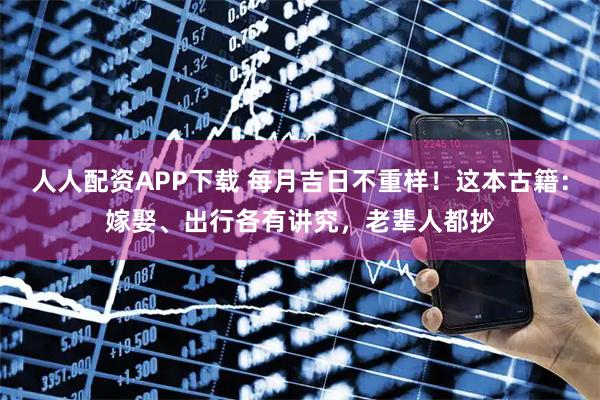 人人配资APP下载 每月吉日不重样！这本古籍：嫁娶、出行各有讲究，老辈人都抄