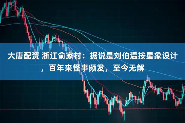 大唐配资 浙江俞家村：据说是刘伯温按星象设计，百年来怪事频发，至今无解