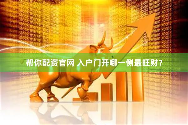 帮你配资官网 入户门开哪一侧最旺财？