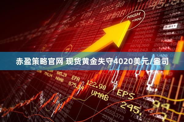 赤盈策略官网 现货黄金失守4020美元/盎司