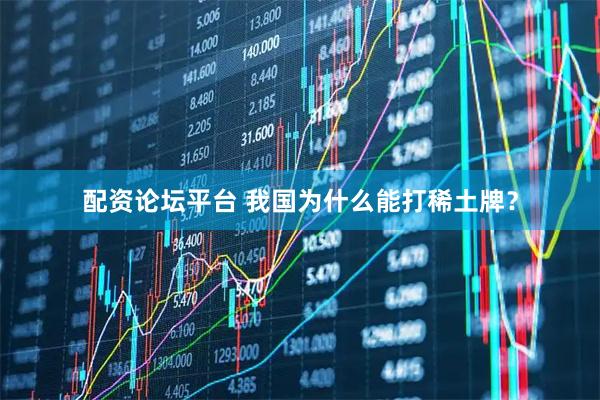配资论坛平台 我国为什么能打稀土牌？