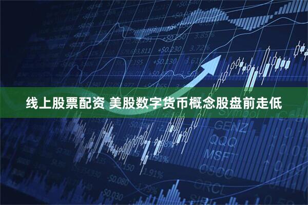 线上股票配资 美股数字货币概念股盘前走低