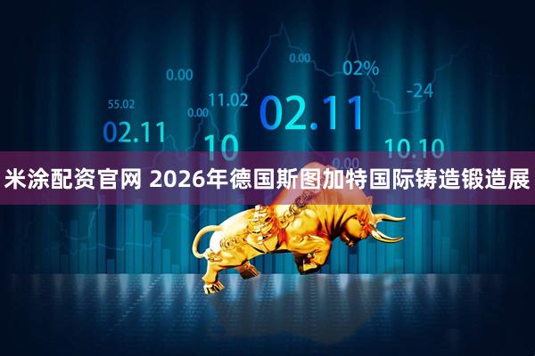 米涂配资官网 2026年德国斯图加特国际铸造锻造展