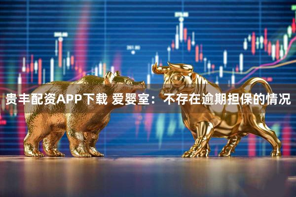 贵丰配资APP下载 爱婴室：不存在逾期担保的情况
