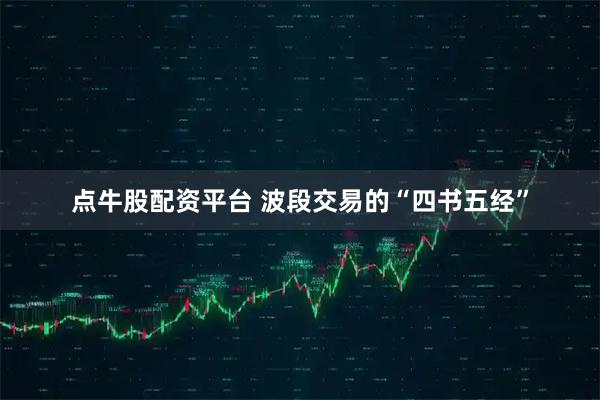 点牛股配资平台 波段交易的“四书五经”