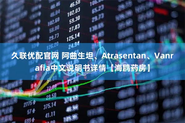 久联优配官网 阿曲生坦、Atrasentan、Vanrafia中文说明书详情【海鸥药房】