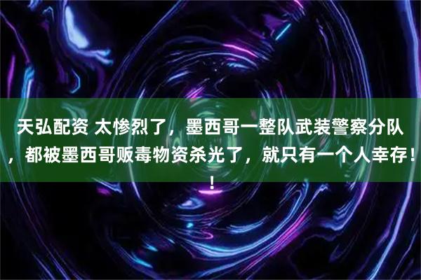 天弘配资 太惨烈了，墨西哥一整队武装警察分队，都被墨西哥贩毒物资杀光了，就只有一个人幸存！