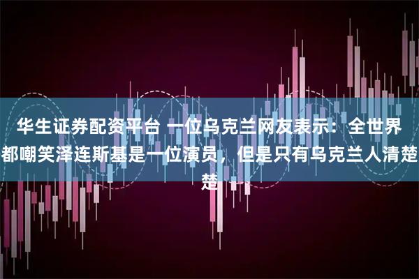 华生证券配资平台 一位乌克兰网友表示：全世界都嘲笑泽连斯基是一位演员，但是只有乌克兰人清楚