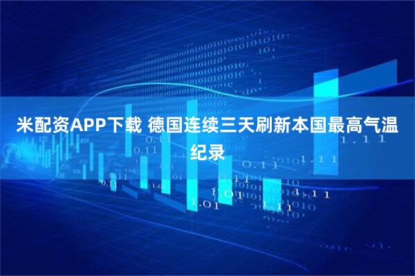 米配资APP下载 德国连续三天刷新本国最高气温纪录