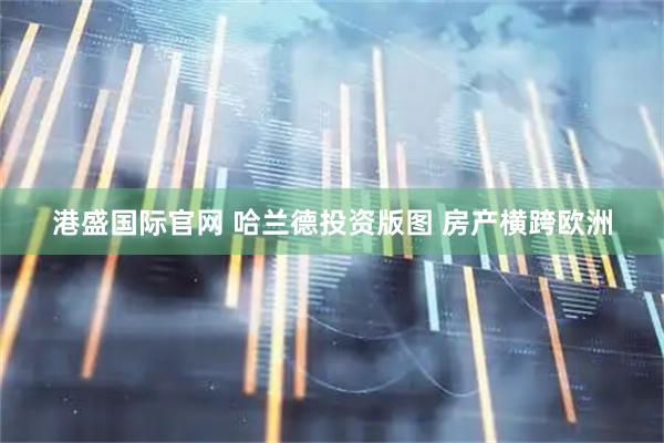 港盛国际官网 哈兰德投资版图 房产横跨欧洲